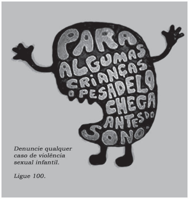 Cartaz publicitário. Ao centro, figura negra e arredondada com braços abertos e pernas; dentro, palavras em letras brancas maiúsculas: "PARA ALGUMAS CRIANÇAS O PESADELO CHEGA ANTES DO SONO" dispostas em linhas que seguem a forma do corpo. Abaixo, à esquerda, o texto: "Denuncie qualquer caso de violência sexual infantil." e "Ligue 100."
