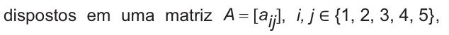 Dispostos em uma matriz A igual a a índice i j, com i e j pertencentes ao conjunto 1, 2, 3, 4 e 5.