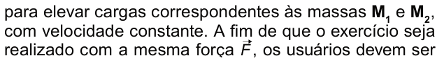 para elevar cargas correspondentes às massas M um e M dois, com velocidade constante. A fim de que o exercício seja realizado com a mesma força F, os usuários devem ser