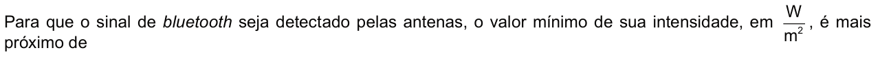 Para que o sinal de bluetooth seja detectado pelas antenas, o valor mínimo de sua intensidade, em watts por metro quadrado, é mais próximo de