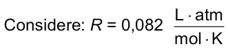 Considere: R igual a zero vírgula zero oitenta e dois litro vezes atmosfera por mol vezes kelvin.